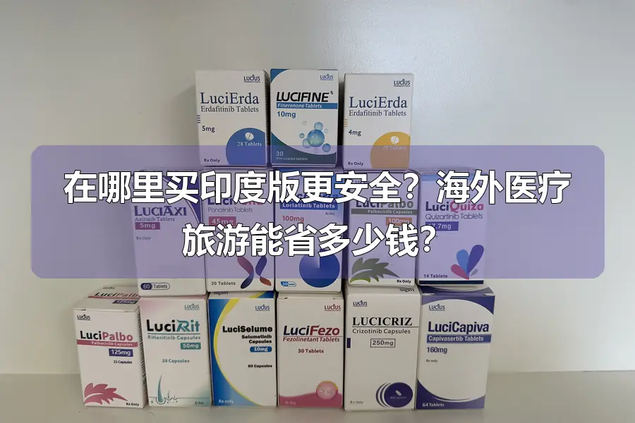 在哪里买印度版更安全?海外医疗旅游能省多少钱?