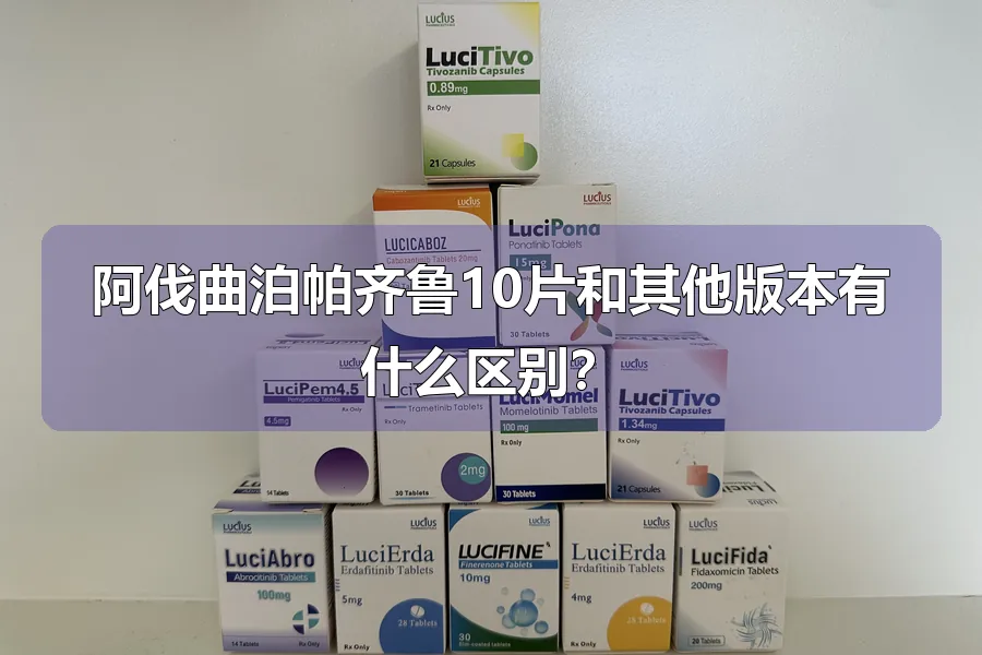 阿伐曲泊帕齐鲁10片和其他版本有什么区别?